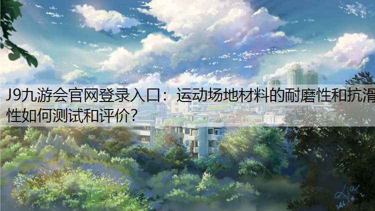 J9九游会官网登录入口：运动场地材料的耐磨性和抗滑性如何测试和评价？