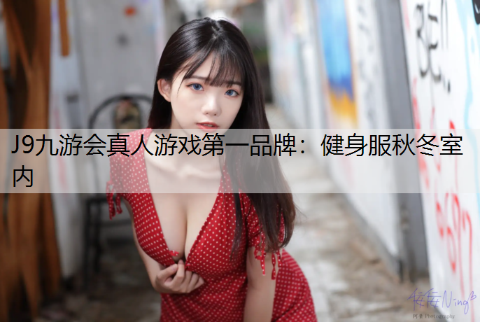 J9九游会真人游戏第一品牌：健身服秋冬室内